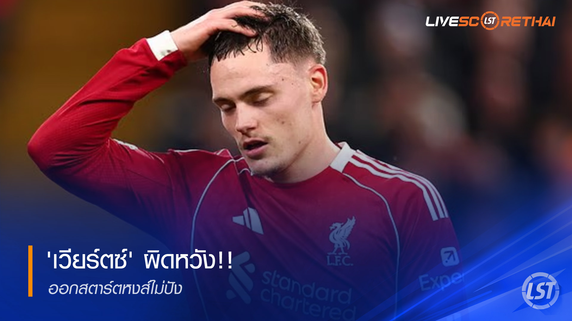 ข่าวฟุตบอล วันพุธ  ที่ 17 ธันวาคม 2568 : เวียร์ตซ์ ผิดหวัง !! ออกสตาร์ทหงส์ไม่ปัง
