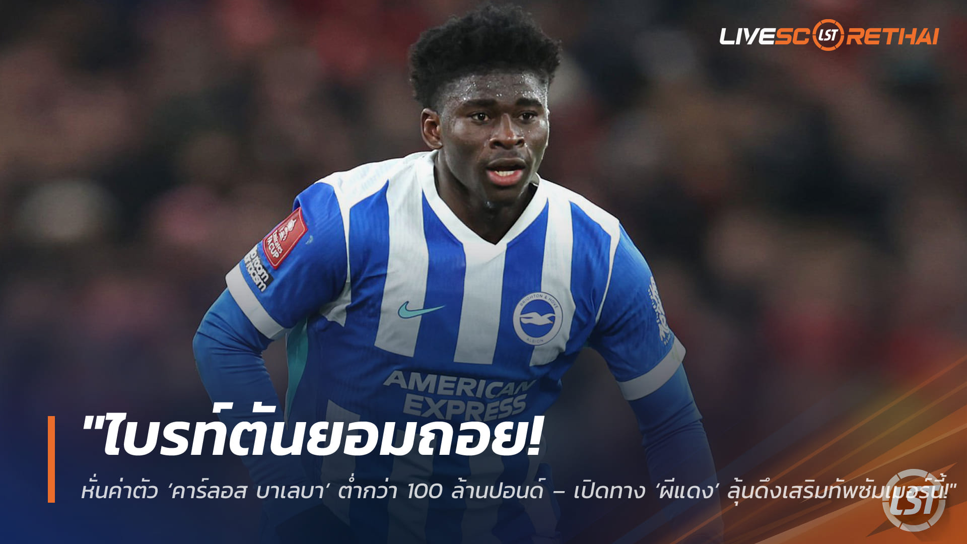 ข่าวฟุตบอล วันเสาร์ ที่ 28  มีนาคม 2568 :  "ไบรท์ตันยอมถอย! หั่นค่าตัว ‘คาร์ลอส บาเลบา’ ต่ำกว่า 100 ล้านปอนด์ – เปิดทาง ‘ผีแดง’ ลุ้นดึงเสริมทัพซัมเมอร์นี้!"