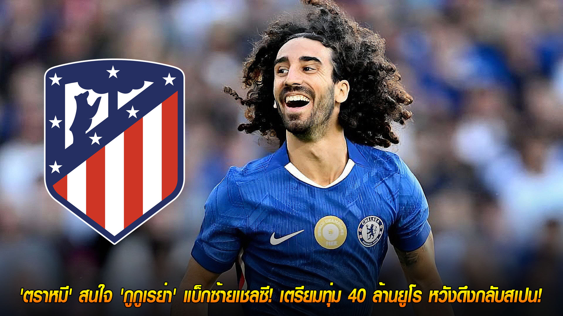 วันพฤหัสบดี ที่ 20 พฤศจิกายน 2568 : กลับบ้านไหม? 'ตราหมี' สนใจ 'กูกูเรย่า' แบ็กซ้ายเชลซี! เตรียมทุ่ม 40 ล้านยูโร หวังดึงกลับสเปน! 